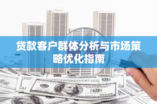 林西贷款客户群体分析与市场策略优化指南