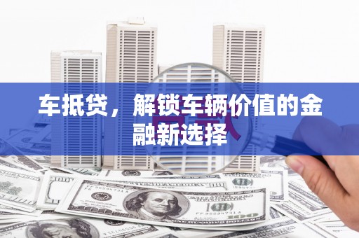 林西车抵贷，解锁车辆价值的金融新选择