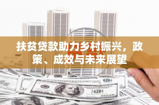 林西扶贫贷款助力乡村振兴，政策、成效与未来展望