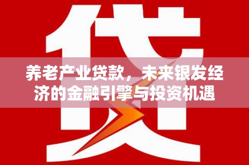 林西养老产业贷款，未来银发经济的金融引擎与投资机遇