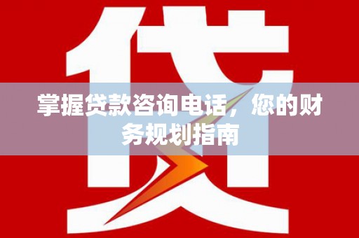 林西掌握贷款咨询电话，您的财务规划指南