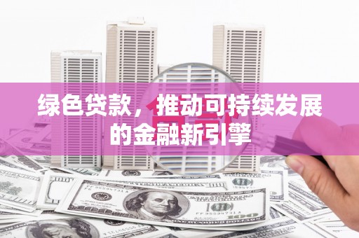 林西绿色贷款，推动可持续发展的金融新引擎