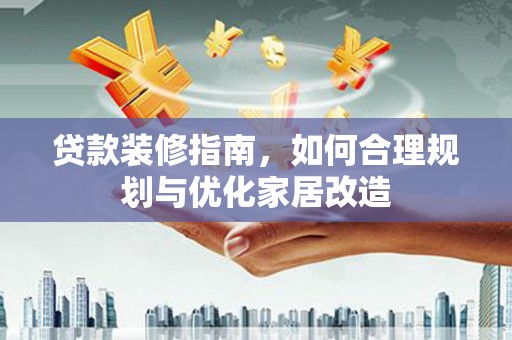 林西贷款装修指南，如何合理规划与优化家居改造