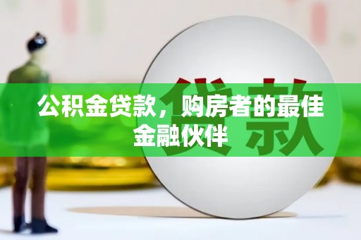 林西公积金贷款，购房者的最佳金融伙伴