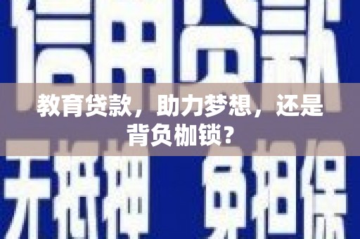 林西教育贷款，助力梦想，还是背负枷锁？