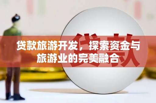 林西贷款旅游开发，探索资金与旅游业的完美融合