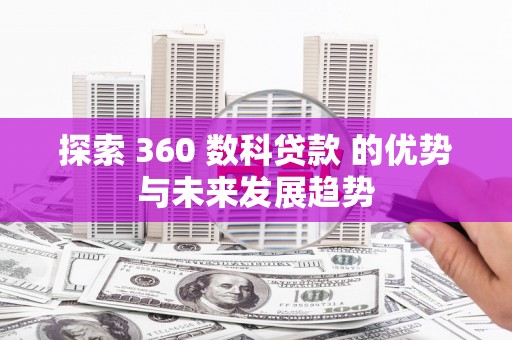 林西探索 360 数科贷款 的优势与未来发展趋势