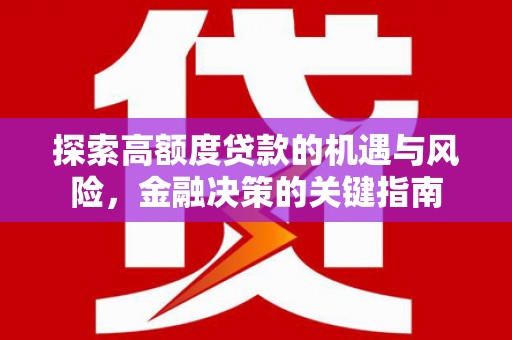 林西探索高额度贷款的机遇与风险，金融决策的关键指南