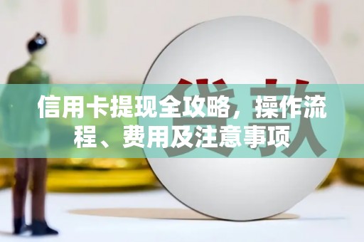 林西信用卡提现全攻略，操作流程、费用及注意事项