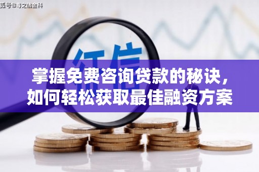 林西掌握免费咨询贷款的秘诀，如何轻松获取最佳融资方案