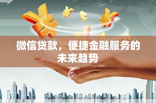 林西微信贷款，便捷金融服务的未来趋势