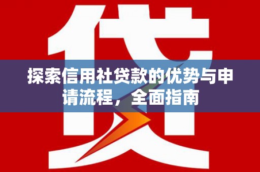 林西探索信用社贷款的优势与申请流程，全面指南