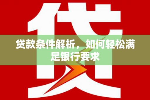 林西贷款条件解析，如何轻松满足银行要求
