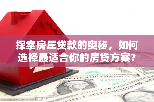 林西探索房屋贷款的奥秘，如何选择最适合你的房贷方案？