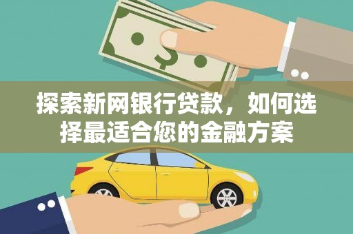 林西探索新网银行贷款，如何选择最适合您的金融方案