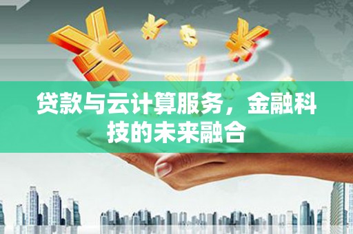 林西贷款与云计算服务，金融科技的未来融合