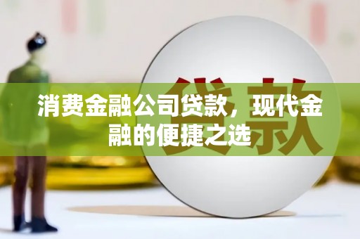 林西消费金融公司贷款，现代金融的便捷之选