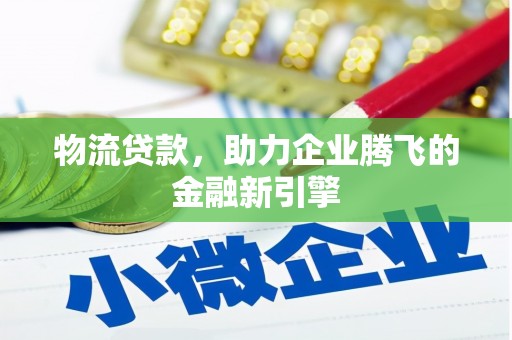 林西物流贷款，助力企业腾飞的金融新引擎
