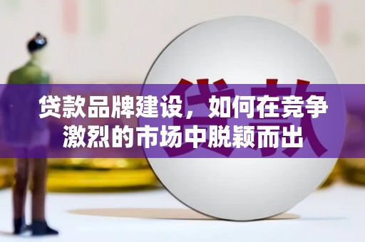 林西贷款品牌建设，如何在竞争激烈的市场中脱颖而出