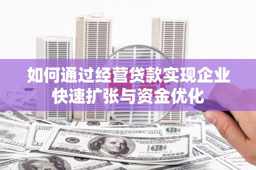 林西如何通过经营贷款实现企业快速扩张与资金优化