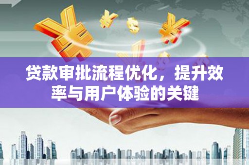林西贷款审批流程优化，提升效率与用户体验的关键
