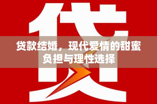 林西贷款结婚，现代爱情的甜蜜负担与理性选择