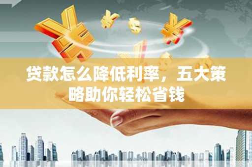 林西贷款怎么降低利率，五大策略助你轻松省钱