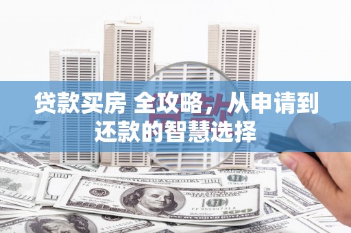 林西贷款买房 全攻略，从申请到还款的智慧选择