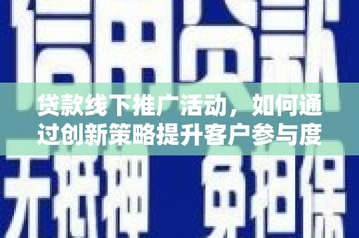林西贷款线下推广活动，如何通过创新策略提升客户参与度