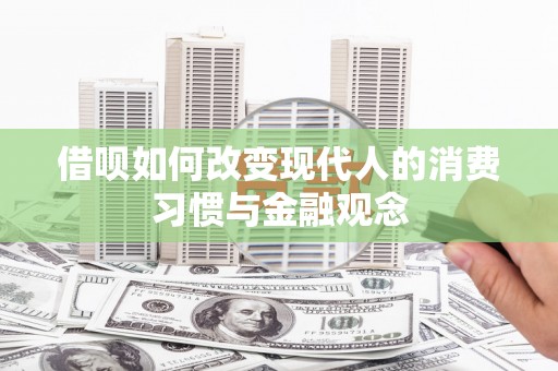 林西借呗如何改变现代人的消费习惯与金融观念
