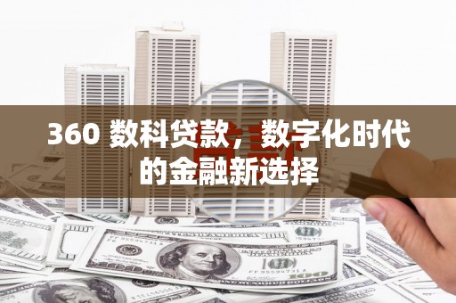 林西360 数科贷款，数字化时代的金融新选择