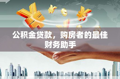 林西公积金贷款，购房者的最佳财务助手