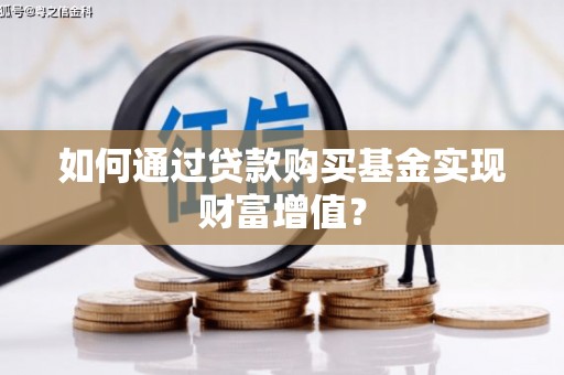 林西如何通过贷款购买基金实现财富增值？