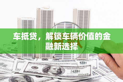 林西车抵贷，解锁车辆价值的金融新选择