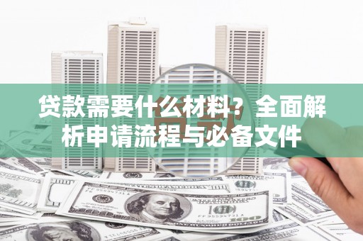 林西贷款需要什么材料？全面解析申请流程与必备文件