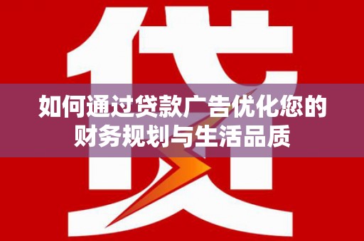 林西如何通过贷款广告优化您的财务规划与生活品质