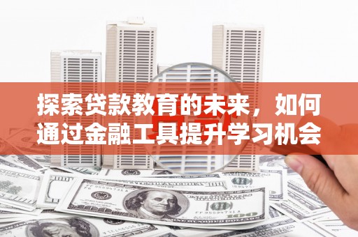 林西探索贷款教育的未来，如何通过金融工具提升学习机会