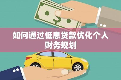 林西如何通过低息贷款优化个人财务规划