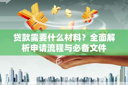 林西贷款需要什么材料？全面解析申请流程与必备文件