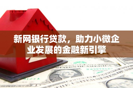 林西新网银行贷款，助力小微企业发展的金融新引擎