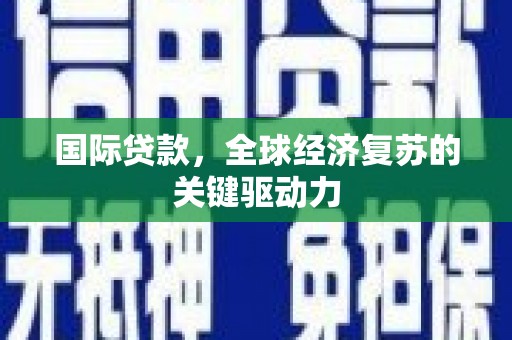 林西国际贷款，全球经济复苏的关键驱动力