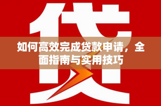 林西如何高效完成贷款申请，全面指南与实用技巧