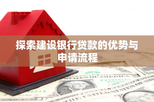 林西探索建设银行贷款的优势与申请流程