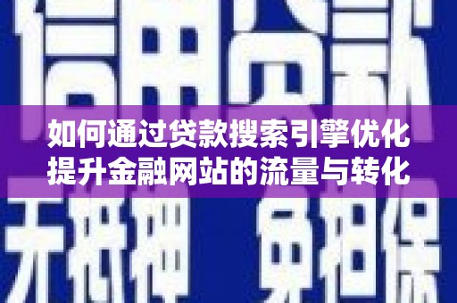 林西如何通过贷款搜索引擎优化提升金融网站的流量与转化率