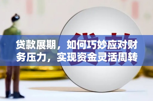 林西贷款展期，如何巧妙应对财务压力，实现资金灵活周转