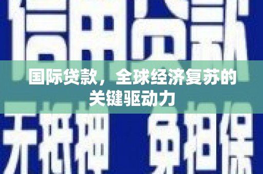 林西国际贷款，全球经济复苏的关键驱动力