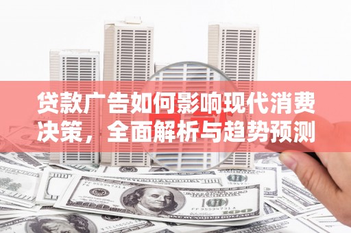 林西贷款广告如何影响现代消费决策，全面解析与趋势预测