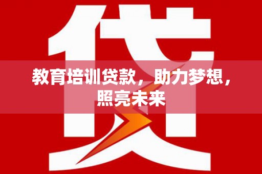 林西教育培训贷款，助力梦想，照亮未来