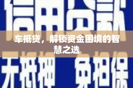林西车抵贷，解锁资金困境的智慧之选
