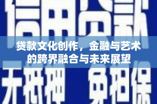 林西贷款文化创作，金融与艺术的跨界融合与未来展望